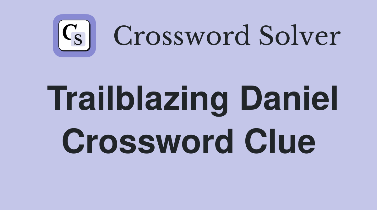 Trailblazing Daniel Crossword Clue