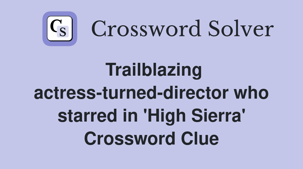 Trailblazing actress-turned-director who starred in 'High Sierra' Crossword Clue
