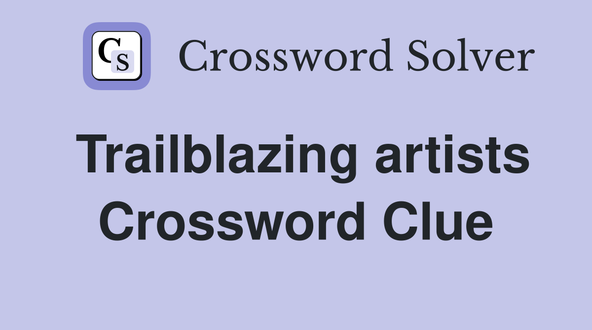 Trailblazing artists Crossword Clue