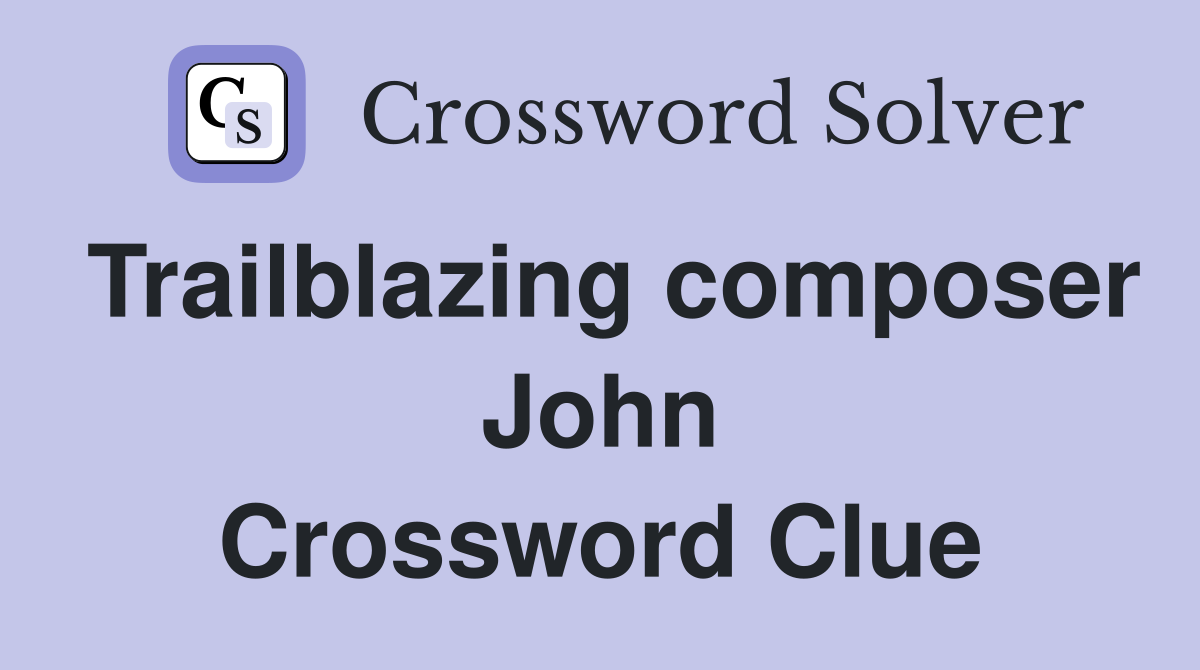 Trailblazing composer John Crossword Clue