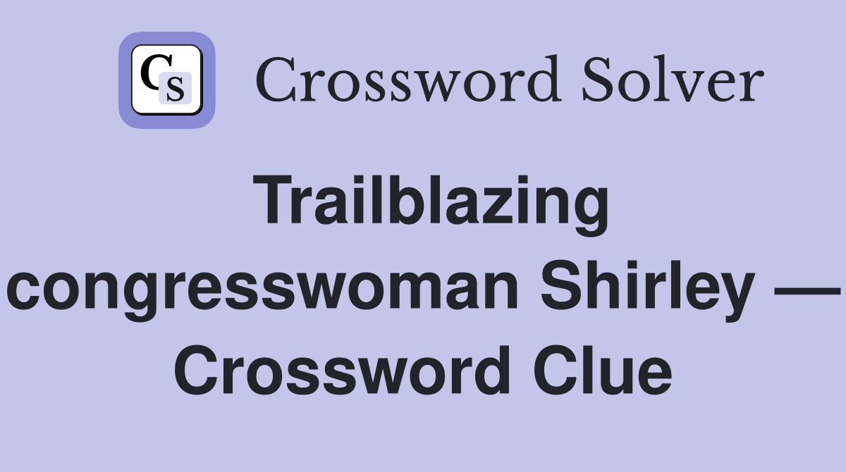 Trailblazing congresswoman Shirley — Crossword Clue