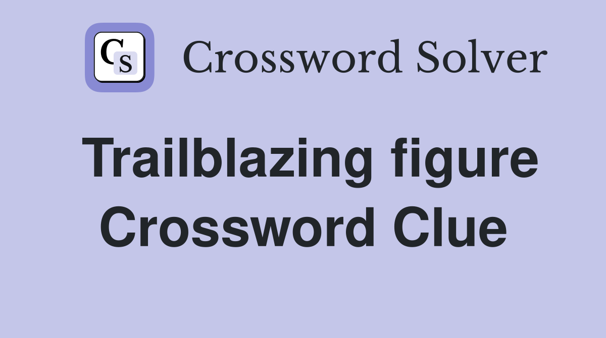 Trailblazing figure Crossword Clue