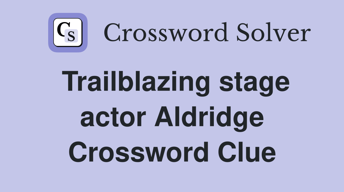 Trailblazing stage actor Aldridge Crossword Clue