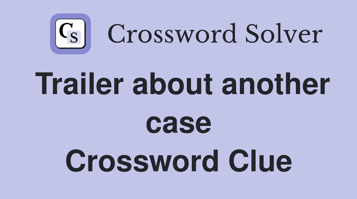Trailer about another case Crossword Clue