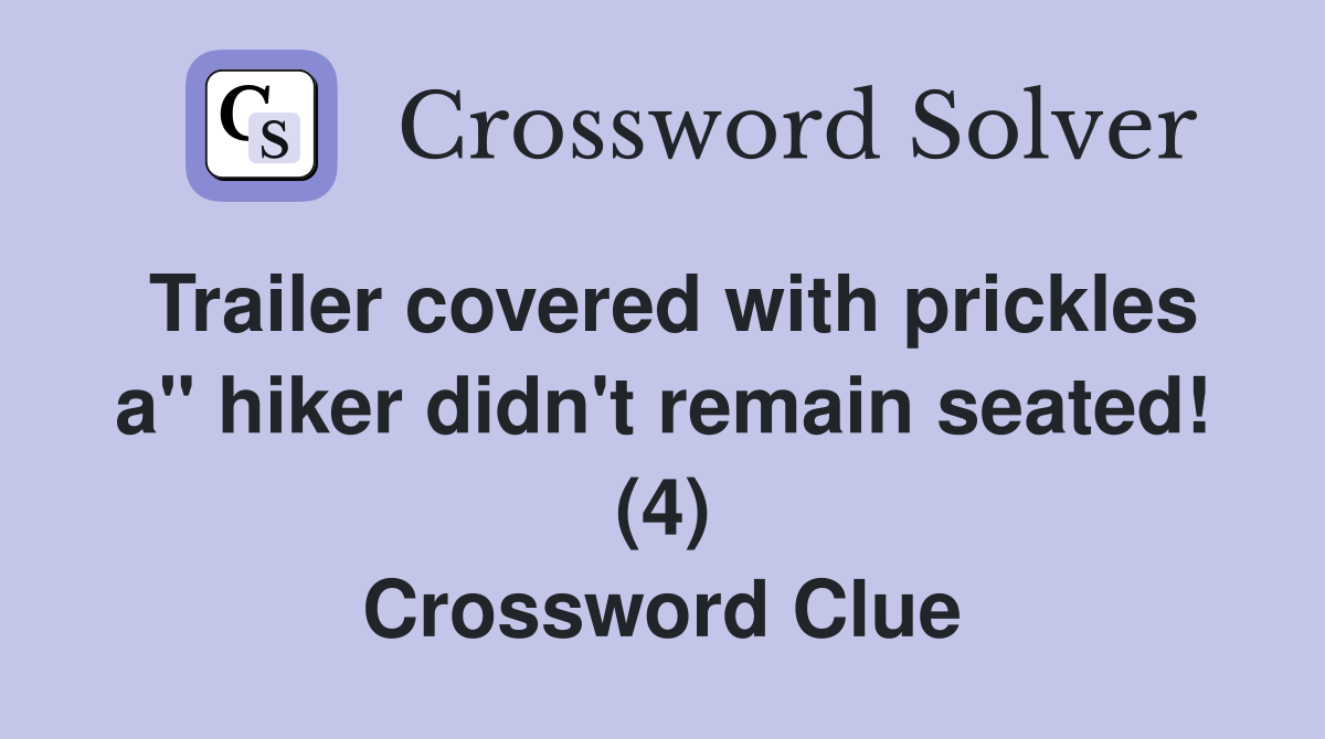 Trailer covered with prickles a" hiker didn't remain seated! (4) Crossword Clue