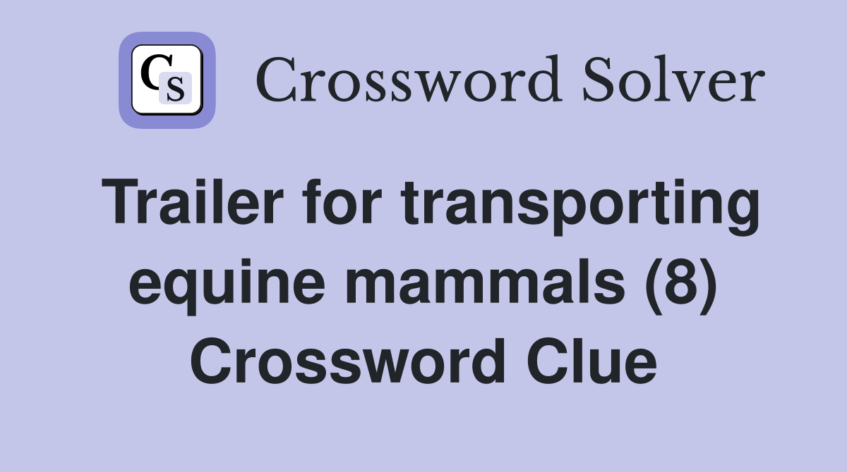 Trailer for transporting equine mammals (8) Crossword Clue