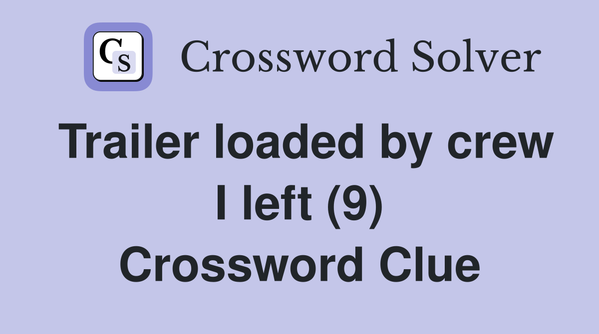 Trailer loaded by crew I left (9) Crossword Clue