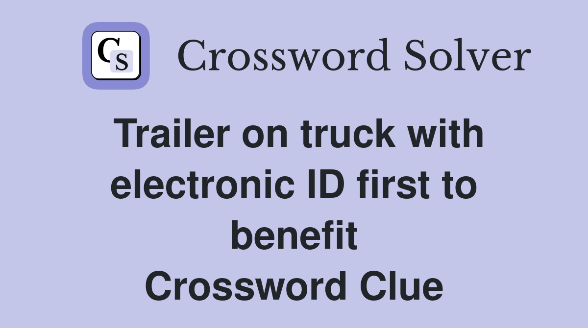 Trailer on truck with electronic ID first to benefit Crossword Clue