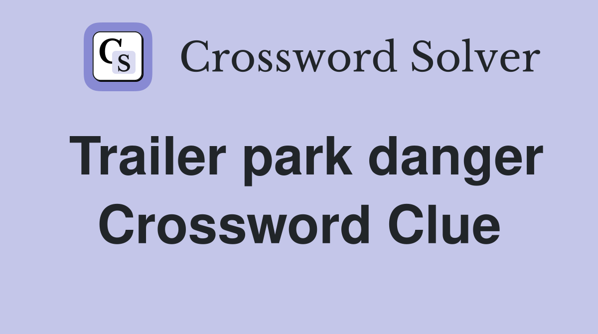 Trailer park danger Crossword Clue