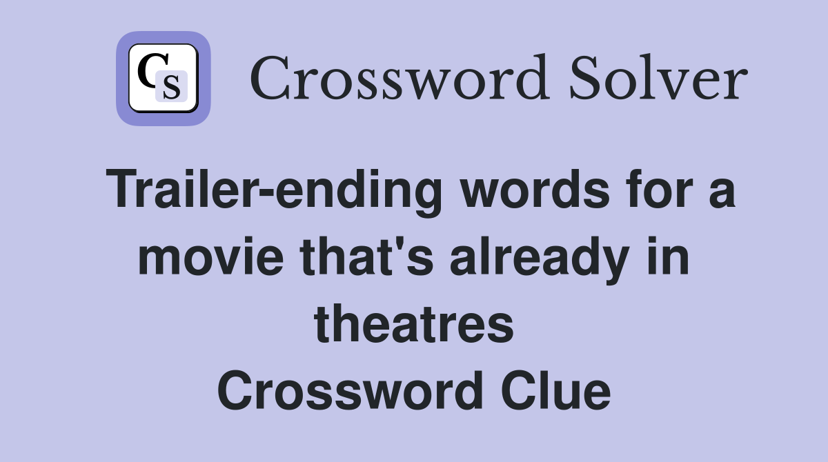 Trailer-ending words for a movie that's already in theatres Crossword Clue