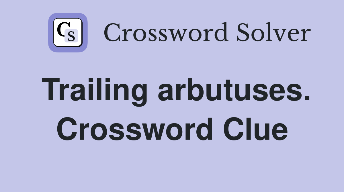 Trailing arbutuses. Crossword Clue