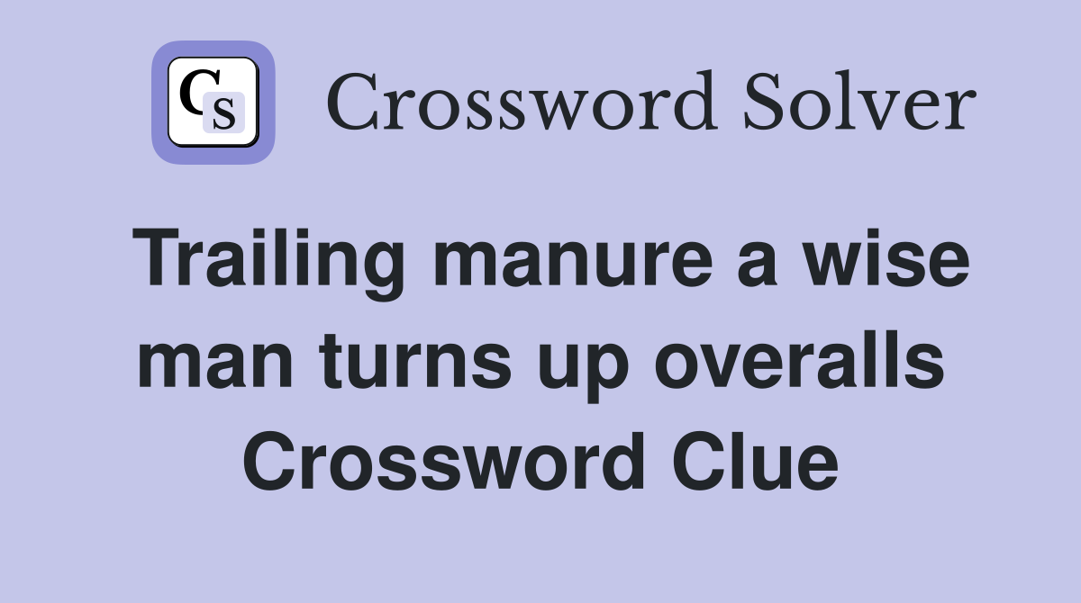 Trailing manure a wise man turns up overalls Crossword Clue