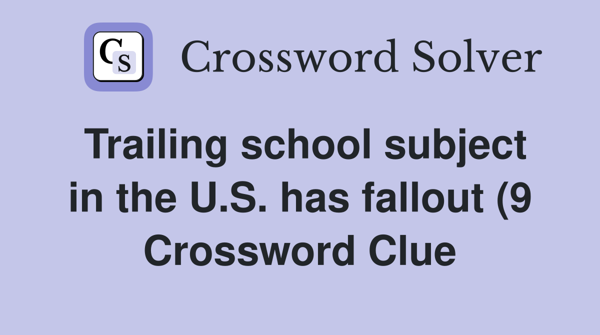 Trailing school subject in the U S has fallout (9) Crossword Clue Trailing school subject in the U S has fallout (9) Crossword Clue