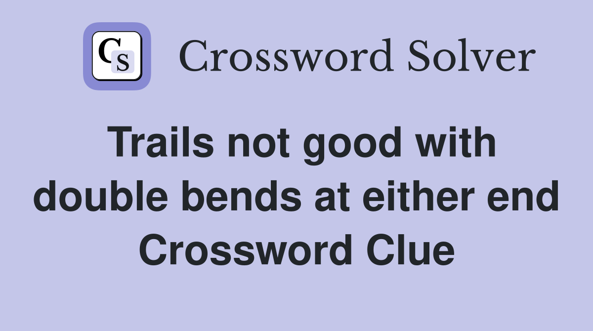 Trails not good with double bends at either end Crossword Clue