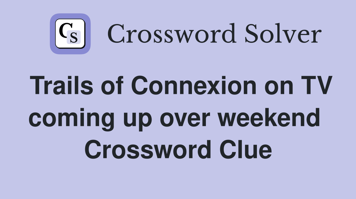 Trails of Connexion on TV coming up over weekend  Crossword Clue