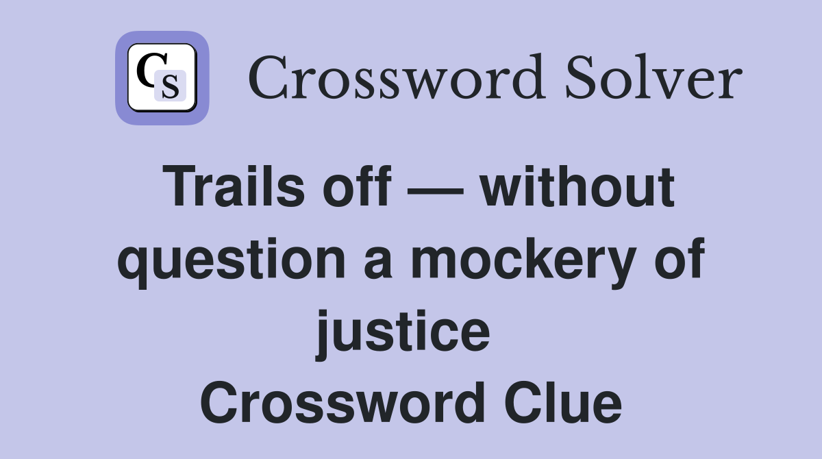 Trails off — without question a mockery of justice  Crossword Clue