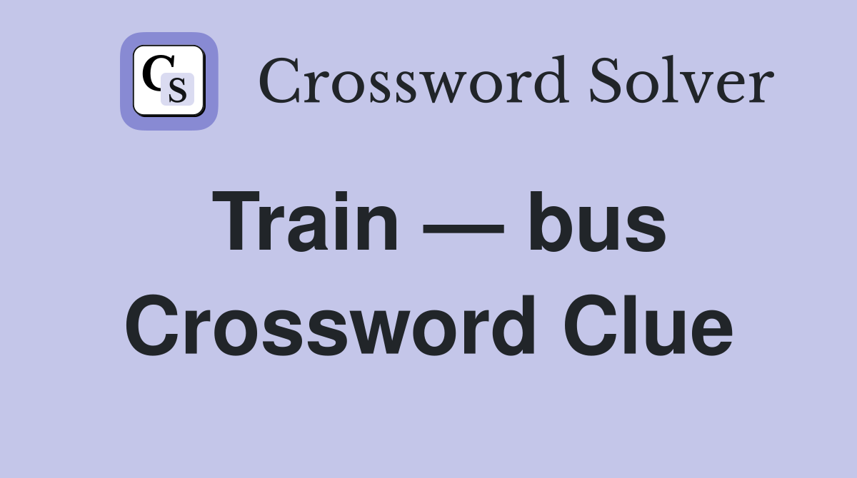 Train — bus Crossword Clue