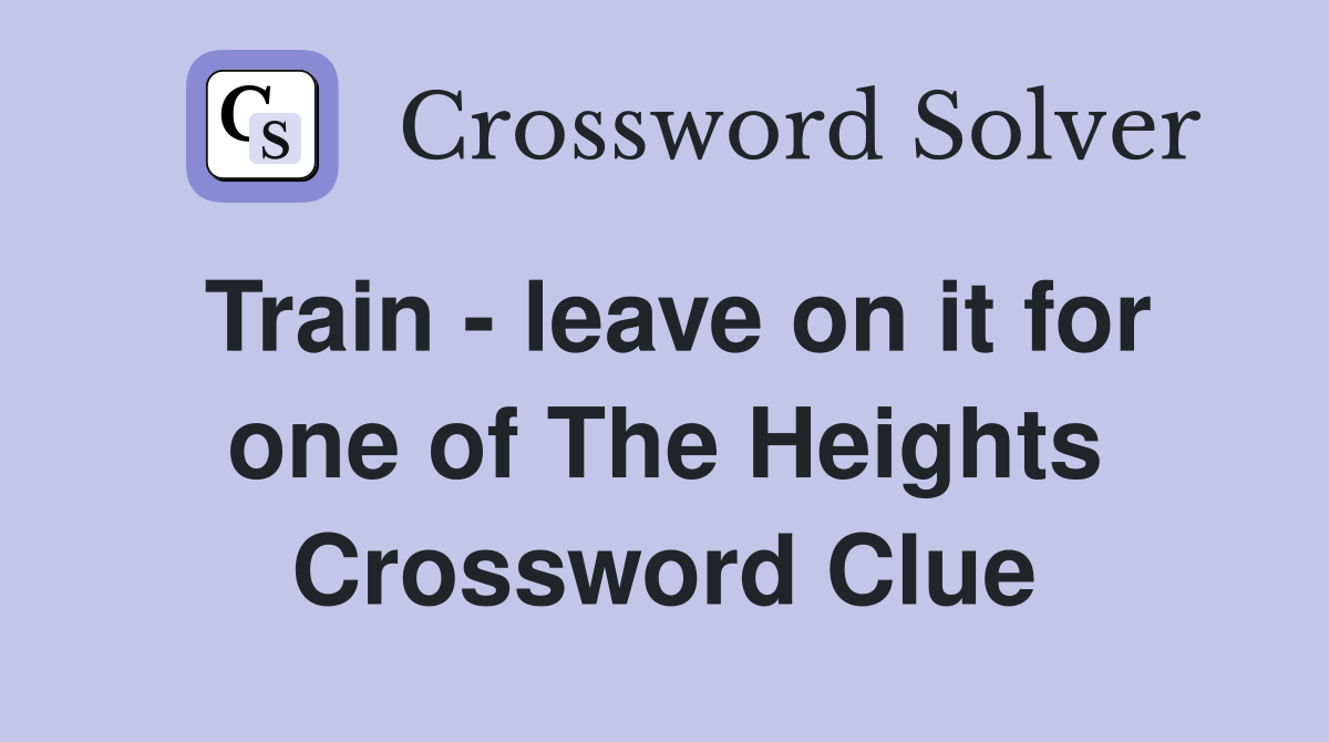 Train - leave on it for one of The Heights Crossword Clue