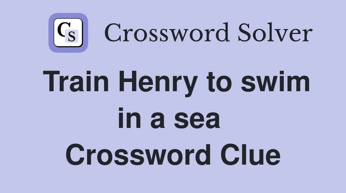 Train Henry to swim in a sea  Crossword Clue