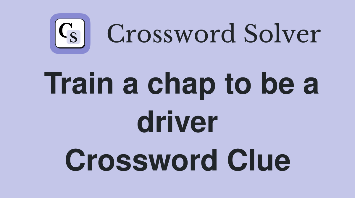 Train a chap to be a driver Crossword Clue