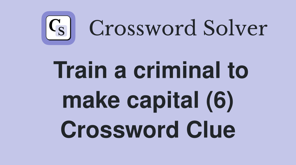Train a criminal to make capital (6) Crossword Clue