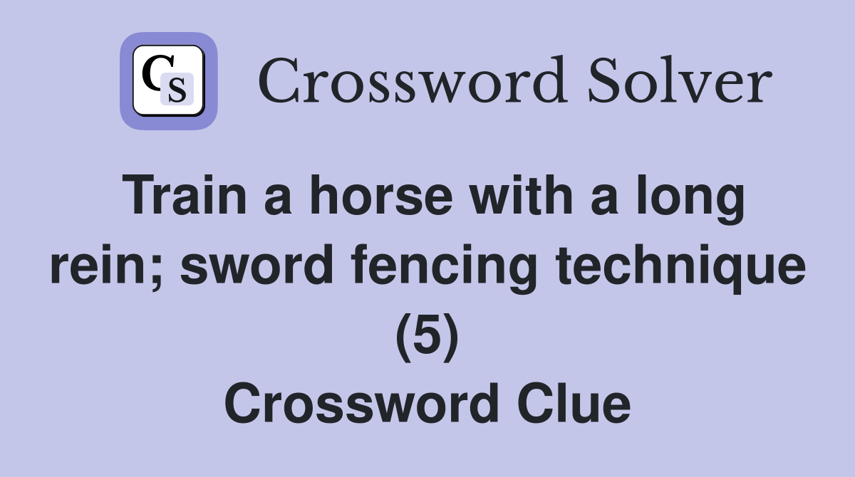 Train a horse with a long rein; sword fencing technique (5) Crossword Clue