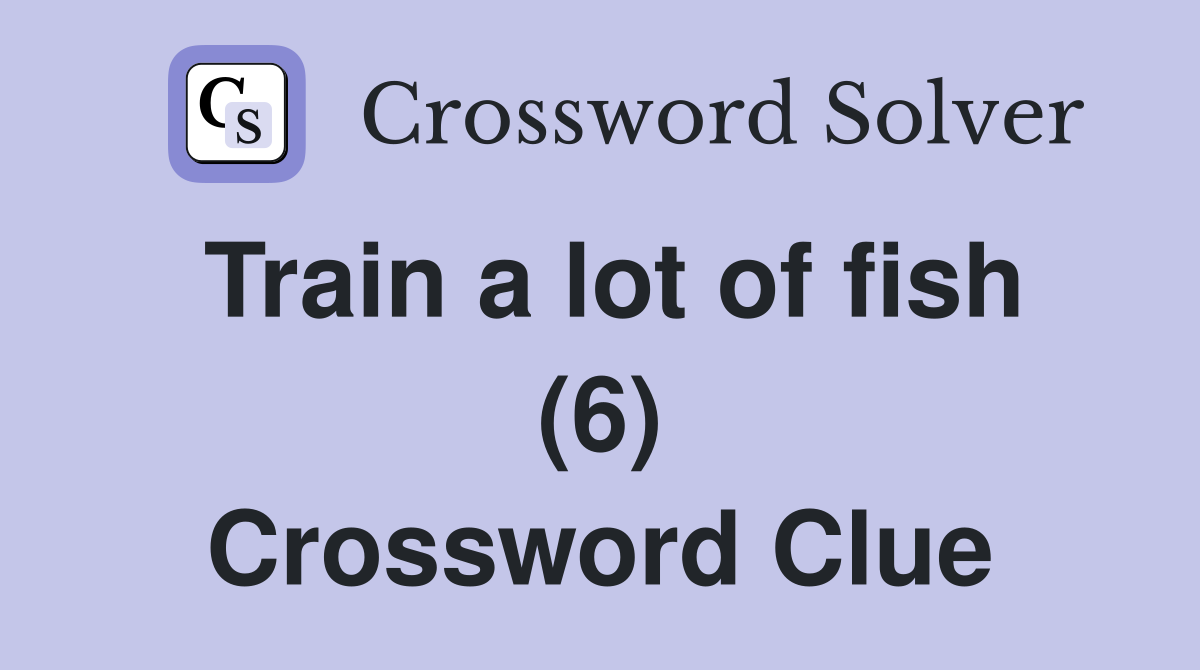 Train a lot of fish (6) Crossword Clue