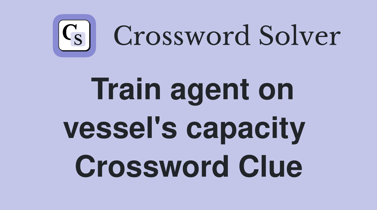 Train agent on vessel's capacity  Crossword Clue