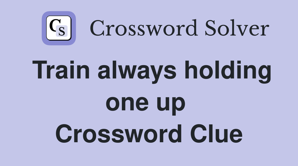 Train always holding one up  Crossword Clue