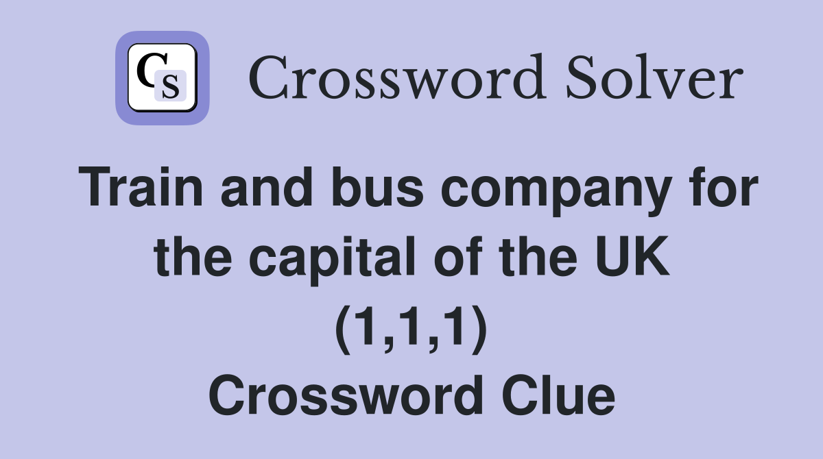 Train and bus company for the capital of the UK (1,1,1) Crossword Clue