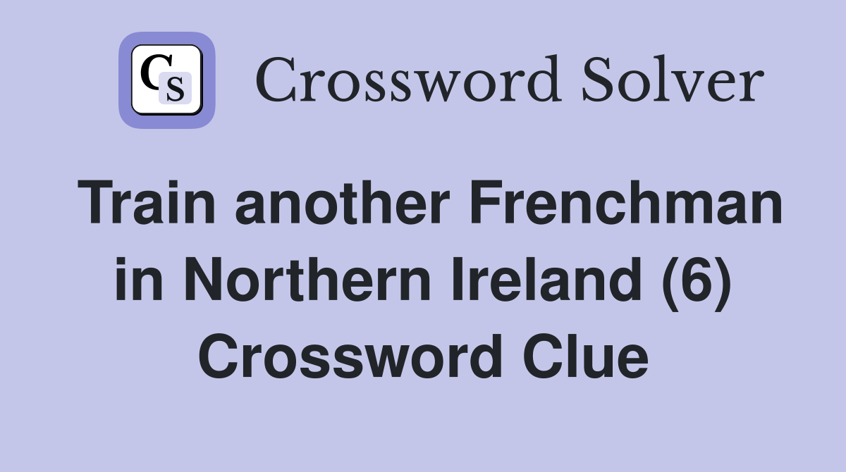Train another Frenchman in Northern Ireland (6) Crossword Clue