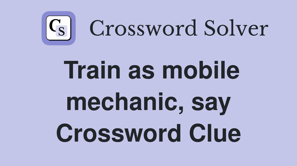 Train as mobile mechanic, say Crossword Clue
