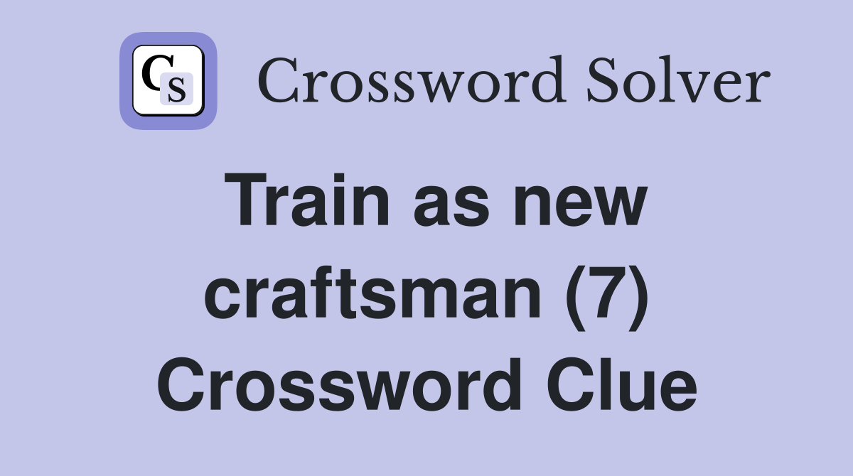 Train as new craftsman (7) Crossword Clue
