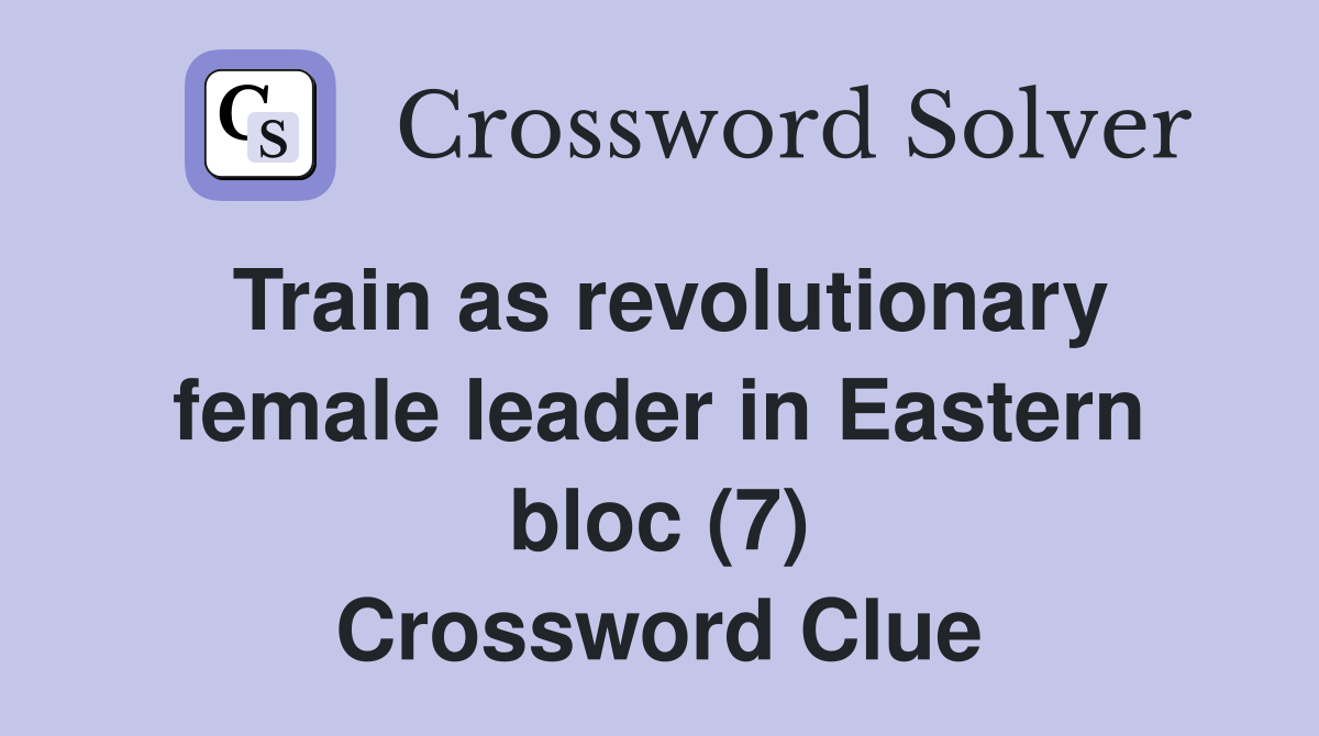 Train as revolutionary female leader in Eastern bloc (7) Crossword Clue