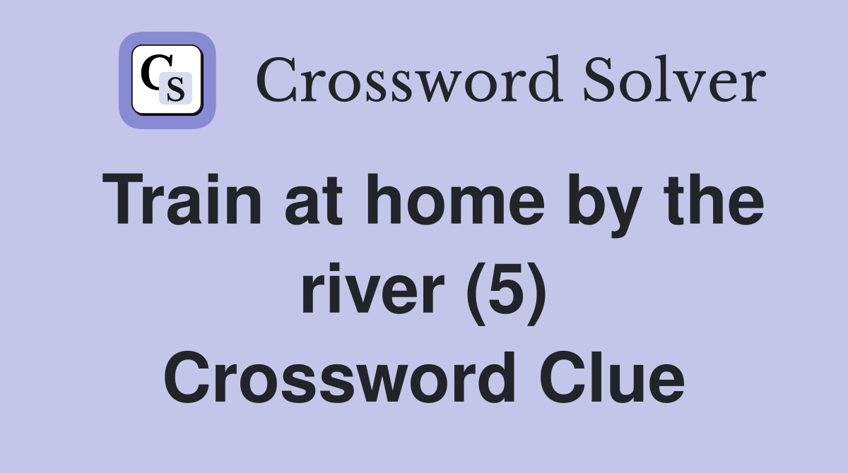 Train at home by the river (5) Crossword Clue