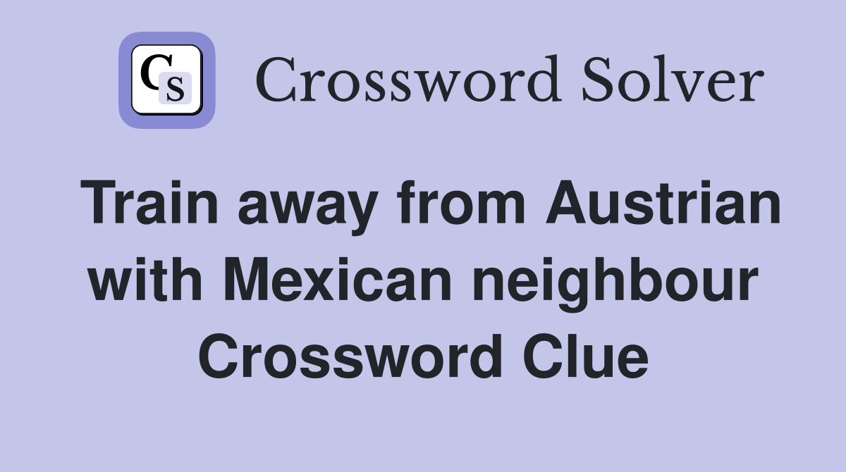 Train away from Austrian with Mexican neighbour Crossword Clue