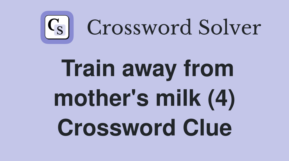 Train away from mother's milk (4) Crossword Clue