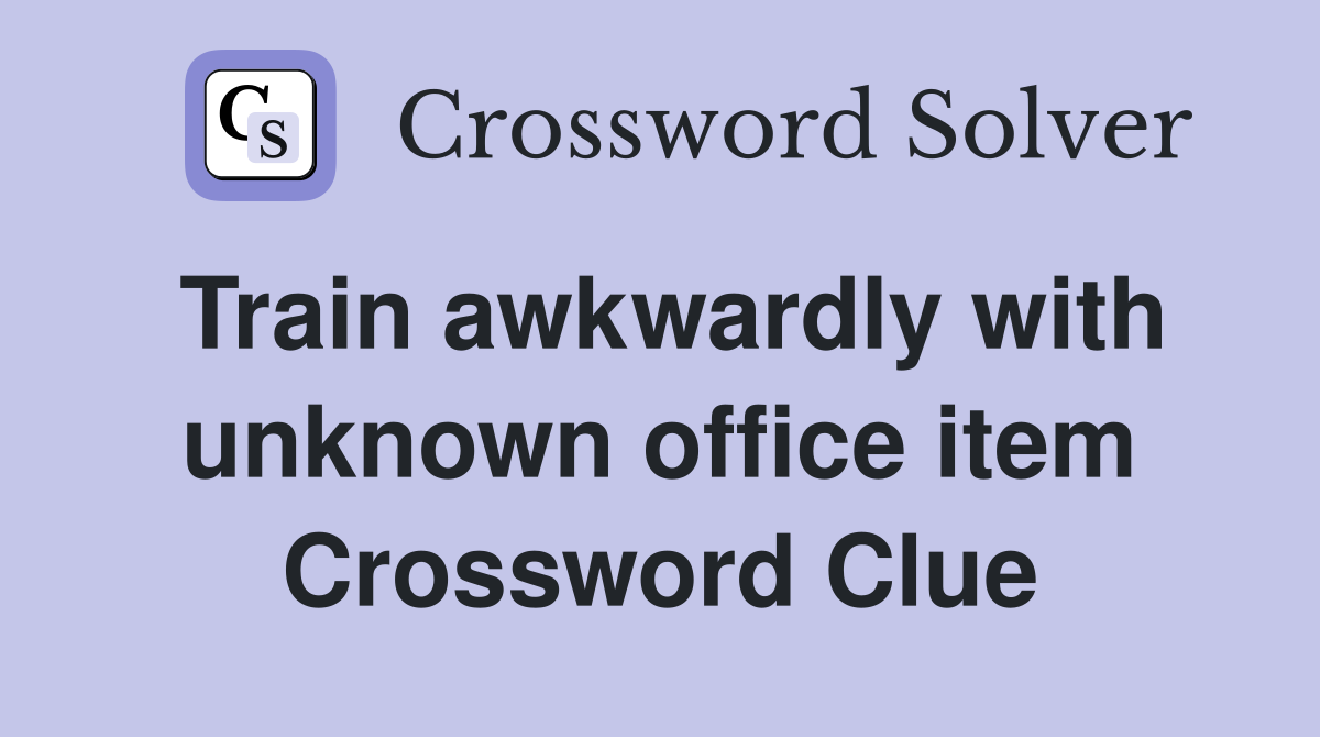 Train awkwardly with unknown office item Crossword Clue