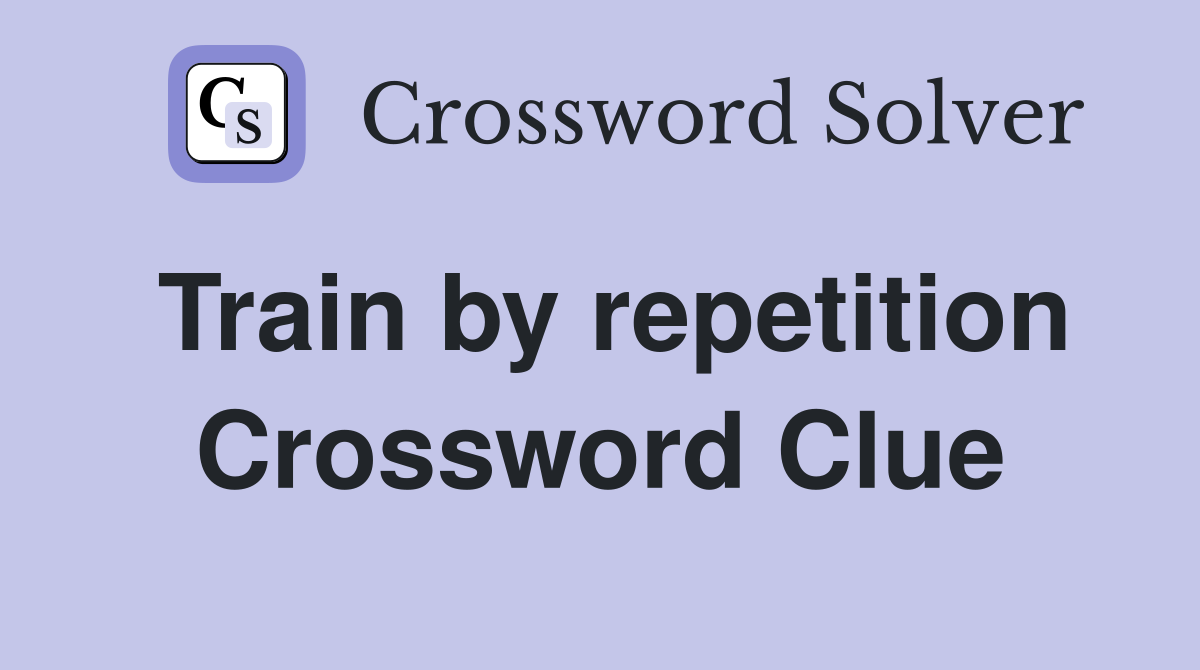Train by repetition Crossword Clue