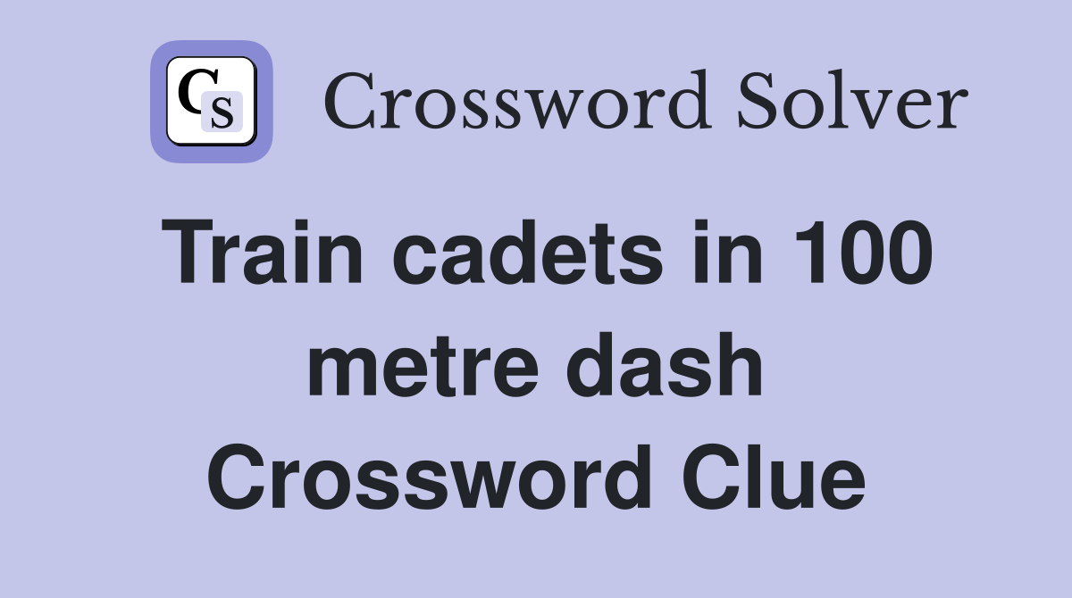 Train cadets in 100 metre dash Crossword Clue