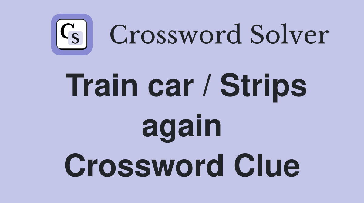 Train car / Strips again Crossword Clue