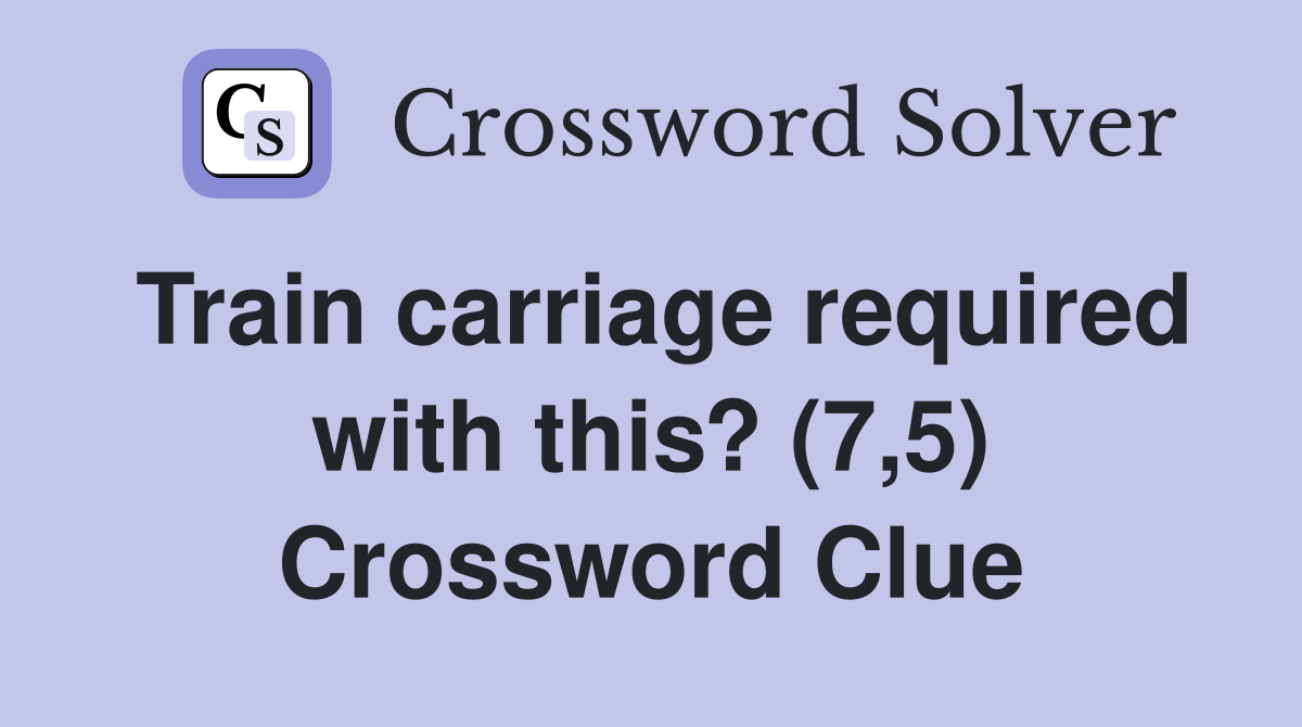 Train carriage required with this? (7,5) Crossword Clue