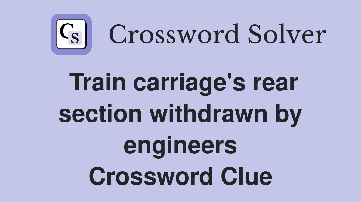 Train carriage's rear section withdrawn by engineers Crossword Clue