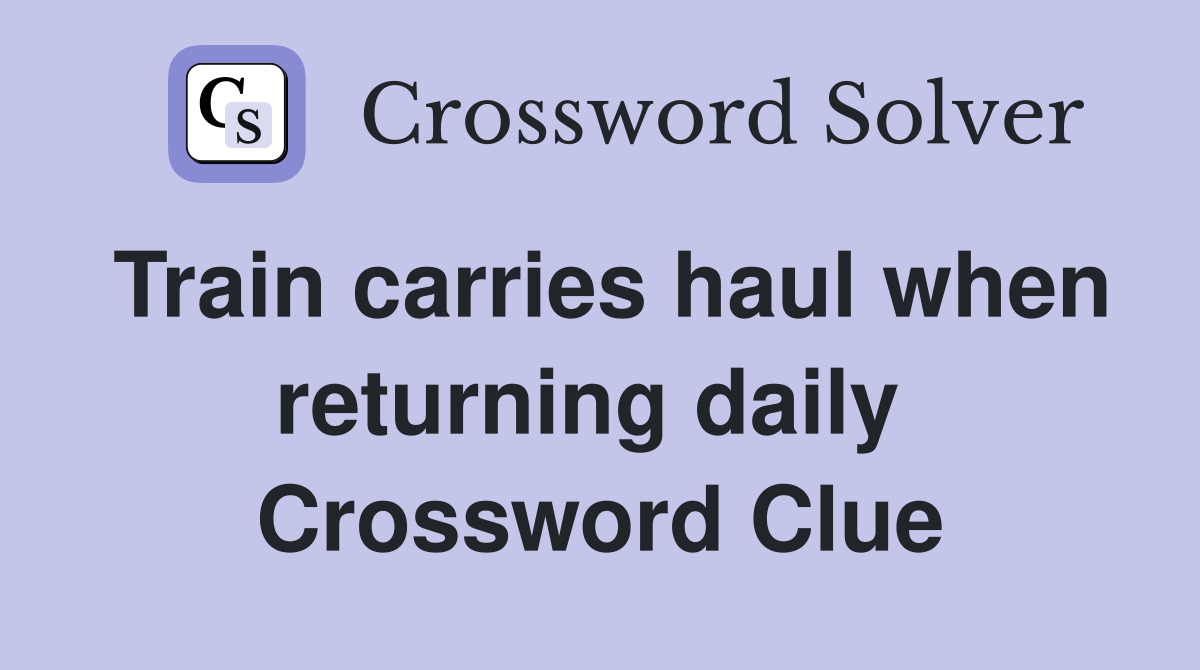 Train carries haul when returning daily  Crossword Clue