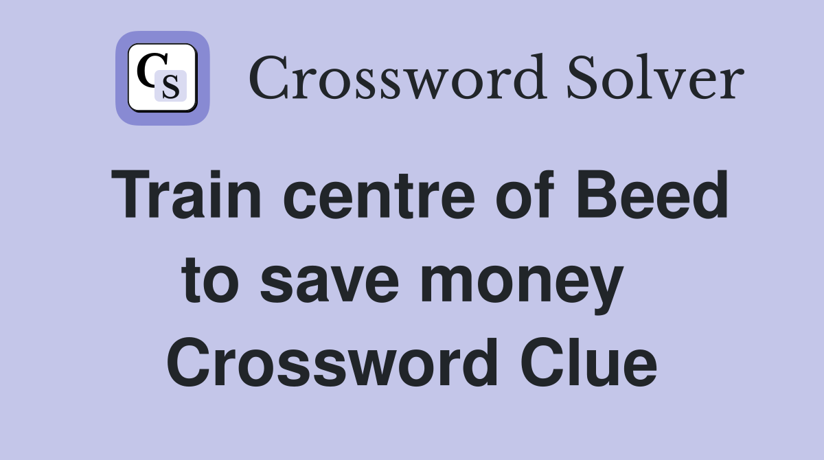 Train centre of Beed to save money  Crossword Clue