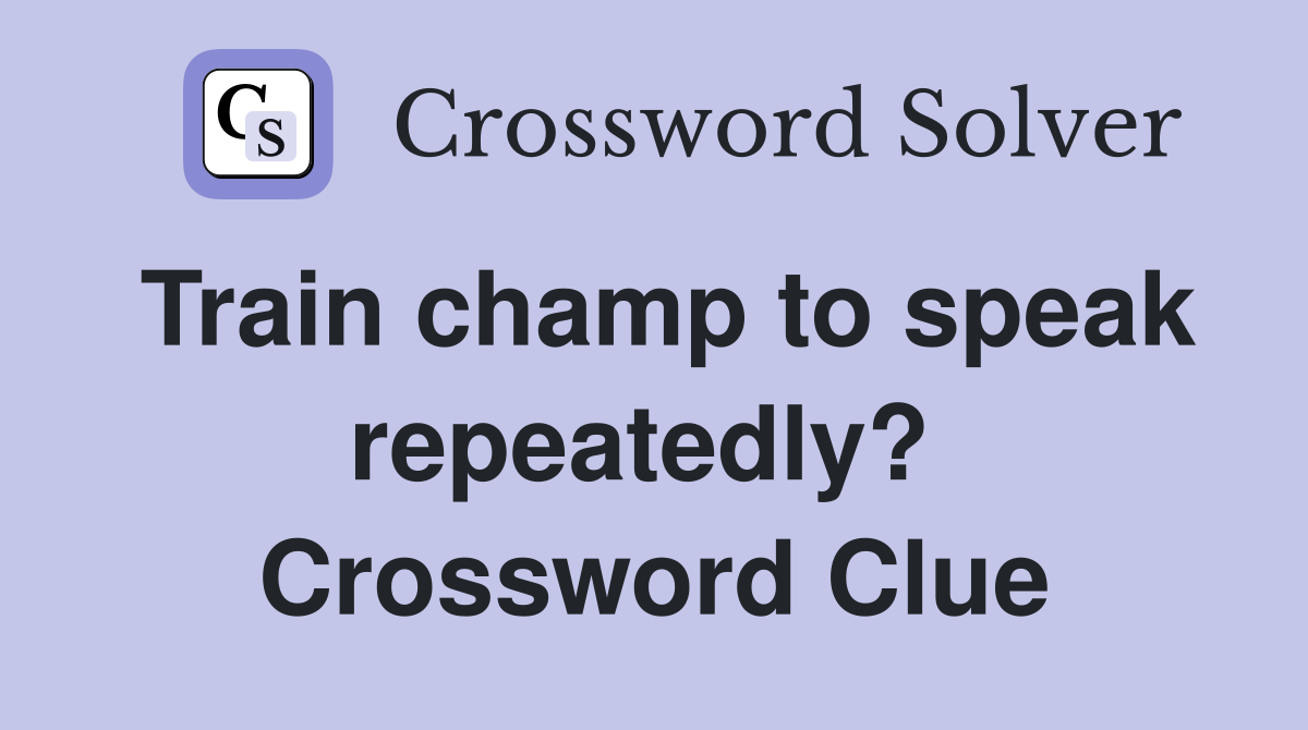 Train champ to speak repeatedly?  Crossword Clue