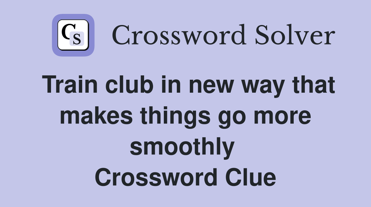 Train club in new way that makes things go more smoothly  Crossword Clue