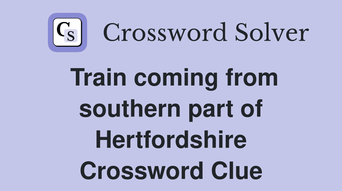 Train coming from southern part of Hertfordshire Crossword Clue