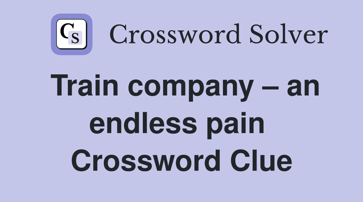 Train company – an endless pain  Crossword Clue