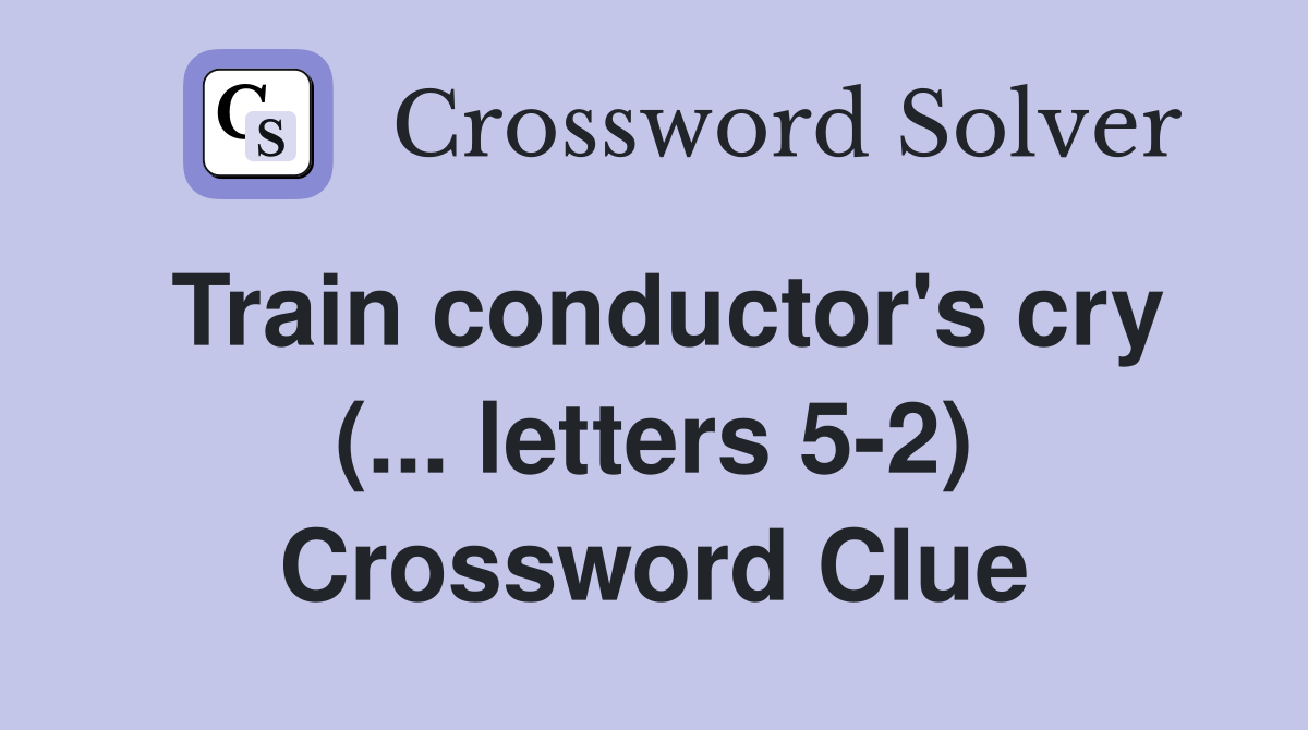 Train conductor's cry (... letters 5-2) Crossword Clue